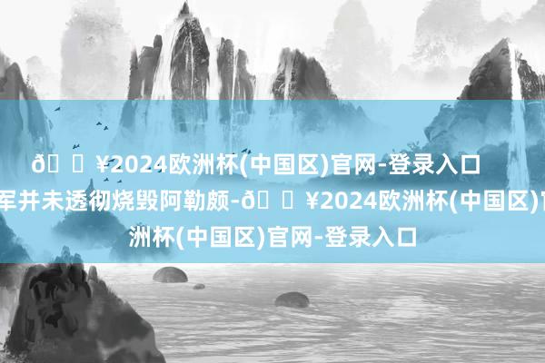 🔥2024欧洲杯(中国区)官网-登录入口 叙利亚政府军并未透彻烧毁阿勒颇-🔥2024欧洲杯(中国区)官网-登录入口