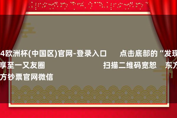 🔥2024欧洲杯(中国区)官网-登录入口 点击底部的“发现” 使用“扫一扫” 即可将网页共享至一又友圈 扫描二维码宽恕