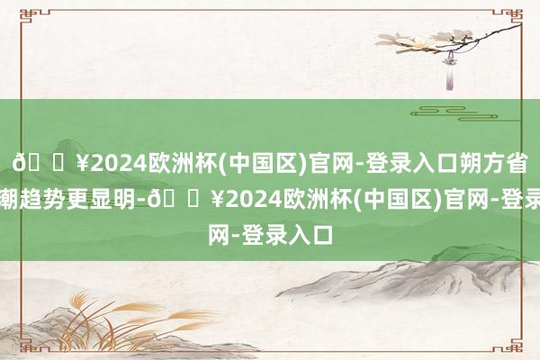 🔥2024欧洲杯(中国区)官网-登录入口朔方省份高潮趋势更显明-🔥2024欧洲杯(中国区)官网-登录入口