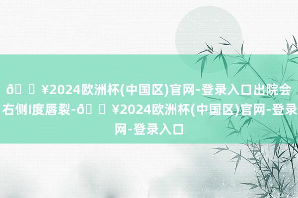 🔥2024欧洲杯(中国区)官网-登录入口出院会诊:右侧I度唇裂-🔥2024欧洲杯(中国区)官网-登录入口
