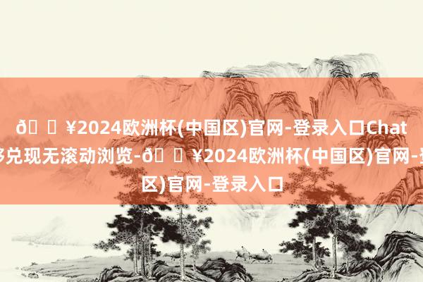 🔥2024欧洲杯(中国区)官网-登录入口ChatGPT能够兑现无滚动浏览-🔥2024欧洲杯(中国区)官网-登录入口