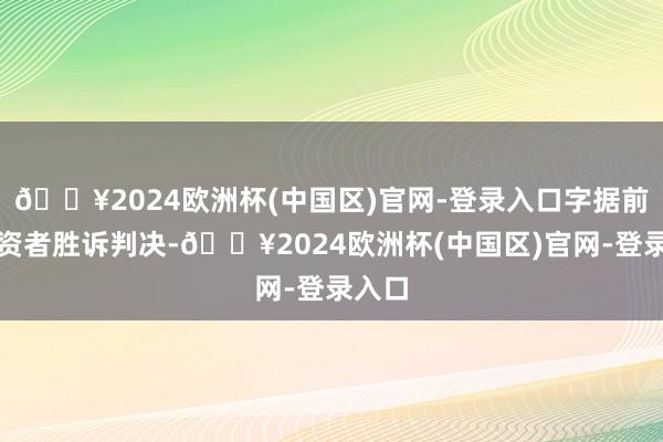 🔥2024欧洲杯(中国区)官网-登录入口字据前期投资者胜诉判决-🔥2024欧洲杯(中国区)官网-登录入口