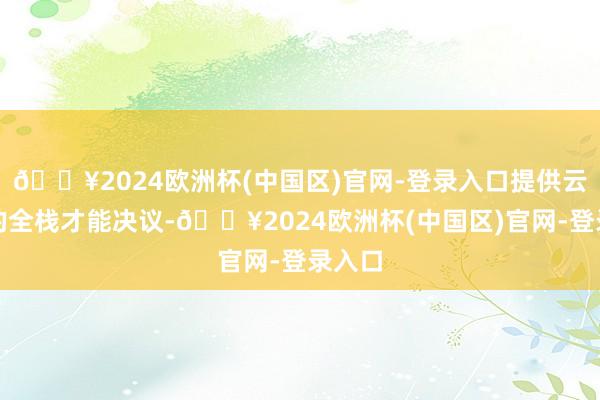 🔥2024欧洲杯(中国区)官网-登录入口提供云网安的全栈才能决议-🔥2024欧洲杯(中国区)官网-登录入口