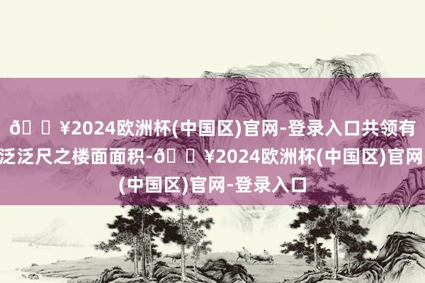 🔥2024欧洲杯(中国区)官网-登录入口共领有逾 400万泛泛尺之楼面面积-🔥2024欧洲杯(中国区)官网-登录入口