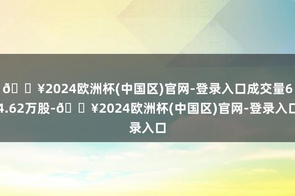 🔥2024欧洲杯(中国区)官网-登录入口成交量64.62万股-🔥2024欧洲杯(中国区)官网-登录入口