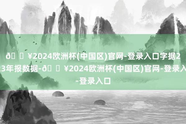 🔥2024欧洲杯(中国区)官网-登录入口字据2023年报数据-🔥2024欧洲杯(中国区)官网-登录入口