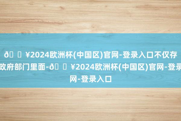 🔥2024欧洲杯(中国区)官网-登录入口不仅存在于政府部门里面-🔥2024欧洲杯(中国区)官网-登录入口