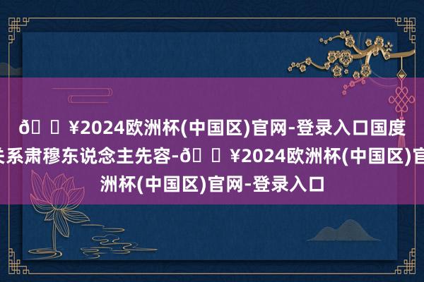 🔥2024欧洲杯(中国区)官网-登录入口国度发展改换委关系肃穆东说念主先容-🔥2024欧洲杯(中国区)官网-登录入口