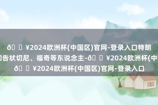 🔥2024欧洲杯(中国区)官网-登录入口特朗普此前曾威迫访谒和告状切尼、福奇等东说念主-🔥2024欧洲杯(中国区)官网-登录入口