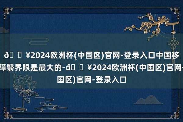 🔥2024欧洲杯(中国区)官网-登录入口中国移动的收集障翳界限是最大的-🔥2024欧洲杯(中国区)官网-登录入口