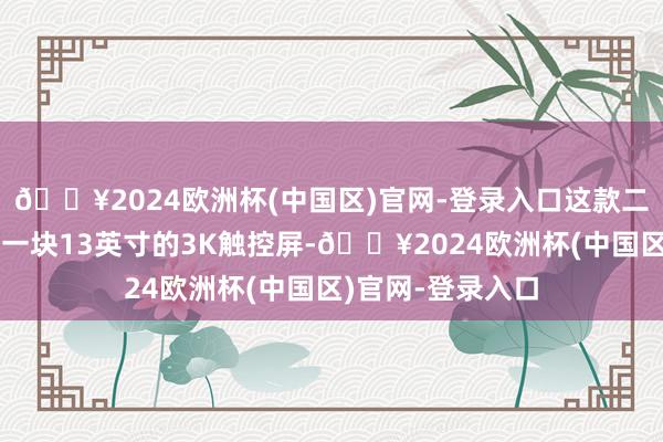 🔥2024欧洲杯(中国区)官网-登录入口这款二合一电脑配备了一块13英寸的3K触控屏-🔥2024欧洲杯(中国区)官网-登录入口