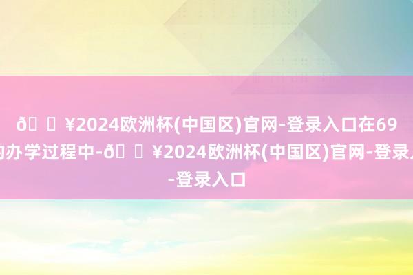 🔥2024欧洲杯(中国区)官网-登录入口在69年的办学过程中-🔥2024欧洲杯(中国区)官网-登录入口