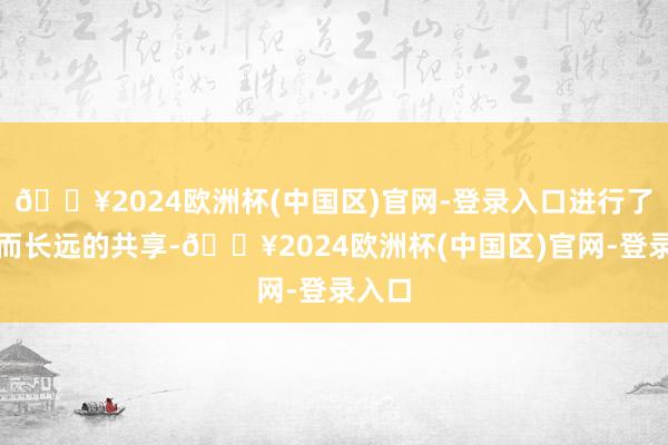 🔥2024欧洲杯(中国区)官网-登录入口进行了无邪而长远的共享-🔥2024欧洲杯(中国区)官网-登录入口