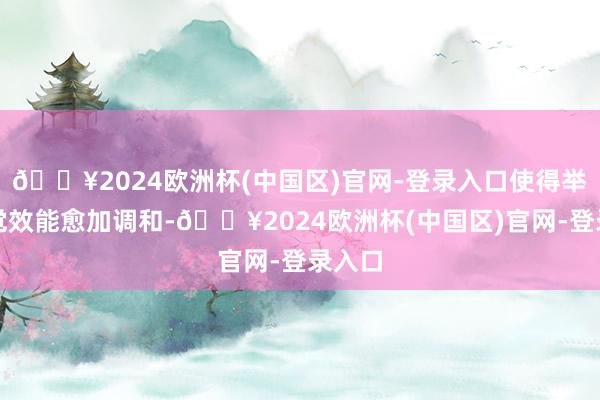 🔥2024欧洲杯(中国区)官网-登录入口使得举座视觉效能愈加调和-🔥2024欧洲杯(中国区)官网-登录入口