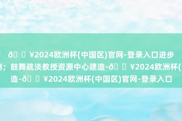 🔥2024欧洲杯(中国区)官网-登录入口进步疏淡教授考验津贴范例；鼓舞疏淡教授资源中心建造-🔥2024欧洲杯(中国区)官网-登录入口