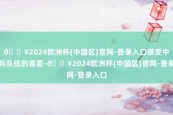 🔥2024欧洲杯(中国区)官网-登录入口很受中国炮兵队伍的喜爱-🔥2024欧洲杯(中国区)官网-登录入口