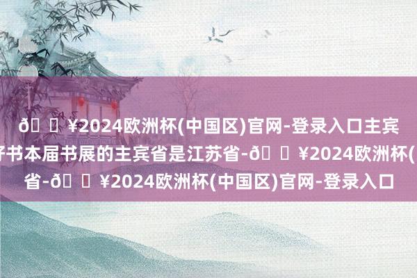 🔥2024欧洲杯(中国区)官网-登录入口主宾省江苏带来四千余种好书本届书展的主宾省是江苏省-🔥2024欧洲杯(中国区)官网-登录入口