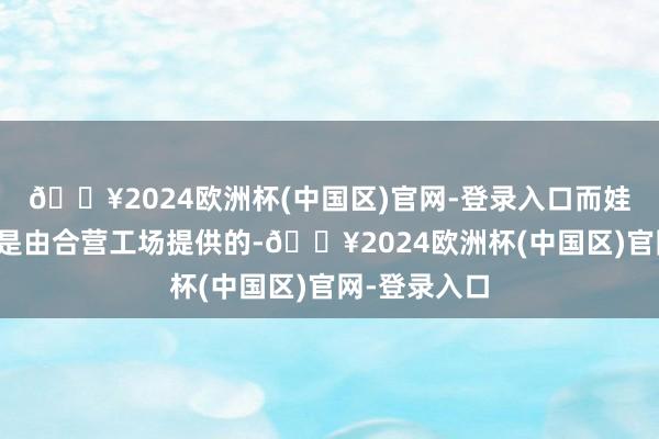 🔥2024欧洲杯(中国区)官网-登录入口而娃娃躯壳部分是由合营工场提供的-🔥2024欧洲杯(中国区)官网-登录入口