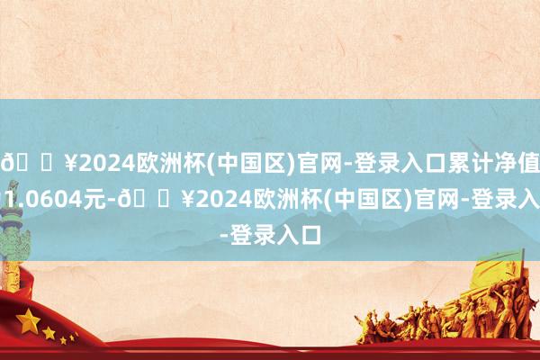 🔥2024欧洲杯(中国区)官网-登录入口累计净值为1.0604元-🔥2024欧洲杯(中国区)官网-登录入口