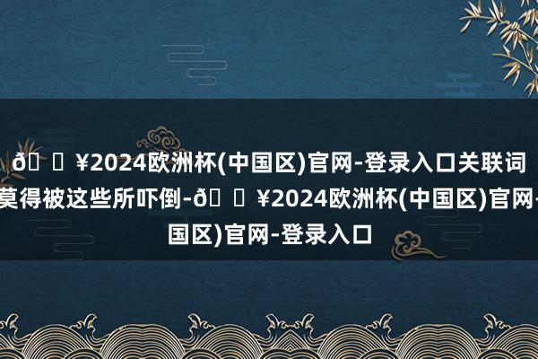 🔥2024欧洲杯(中国区)官网-登录入口关联词程世才并莫得被这些所吓倒-🔥2024欧洲杯(中国区)官网-登录入口