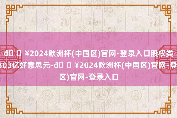 🔥2024欧洲杯(中国区)官网-登录入口股权类投资7303亿好意思元-🔥2024欧洲杯(中国区)官网-登录入口